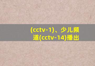 (cctv-1)、少儿频道(cctv-14)播出