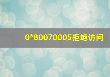 0*80070005拒绝访问