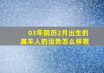 03年阴历2月出生的属羊人的运势怎么样呢