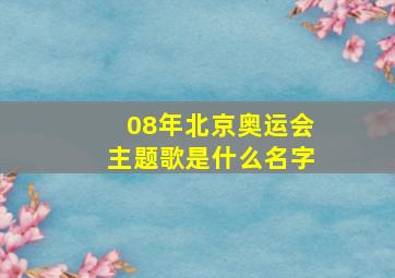 08年北京奥运会主题歌是什么名字