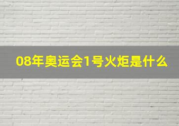 08年奥运会1号火炬是什么