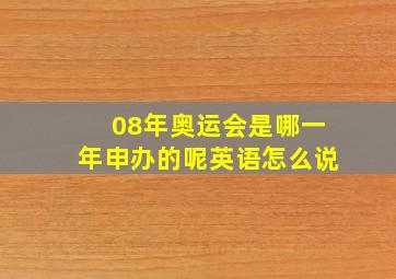 08年奥运会是哪一年申办的呢英语怎么说