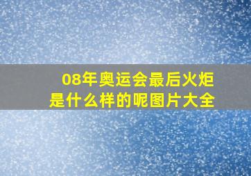 08年奥运会最后火炬是什么样的呢图片大全