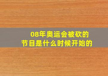 08年奥运会被砍的节目是什么时候开始的