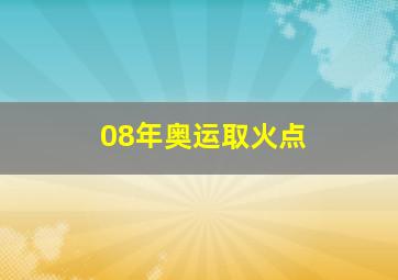 08年奥运取火点