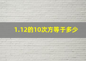 1.12的10次方等于多少