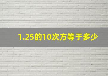 1.25的10次方等于多少