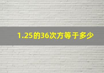 1.25的36次方等于多少