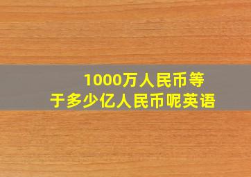 1000万人民币等于多少亿人民币呢英语