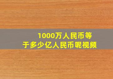 1000万人民币等于多少亿人民币呢视频