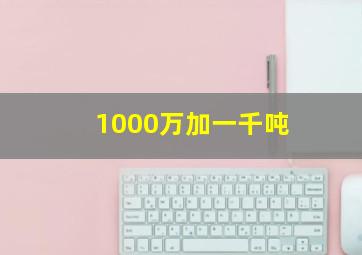 1000万加一千吨