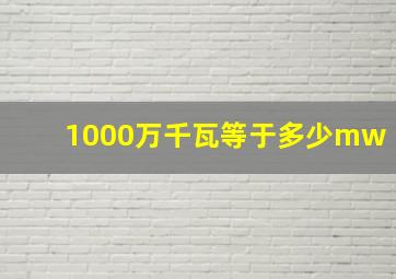 1000万千瓦等于多少mw