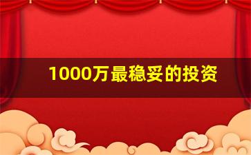 1000万最稳妥的投资