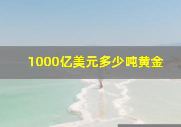 1000亿美元多少吨黄金