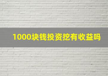 1000块钱投资挖有收益吗