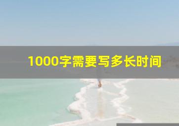 1000字需要写多长时间