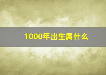 1000年出生属什么