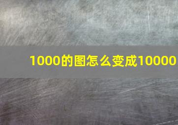 1000的图怎么变成10000