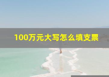 100万元大写怎么填支票