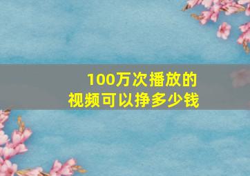 100万次播放的视频可以挣多少钱