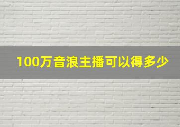 100万音浪主播可以得多少