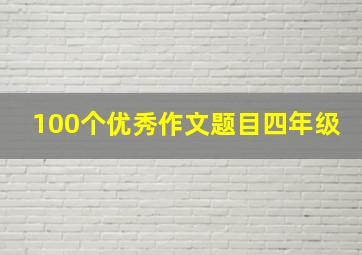 100个优秀作文题目四年级