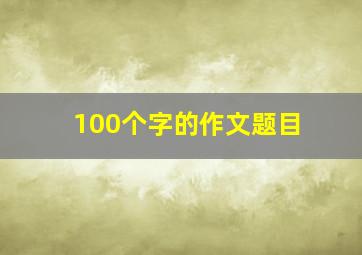 100个字的作文题目