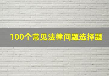 100个常见法律问题选择题