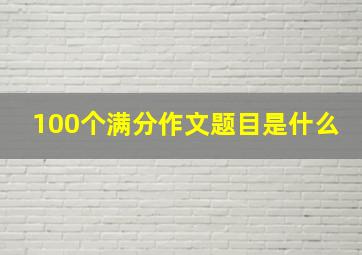 100个满分作文题目是什么