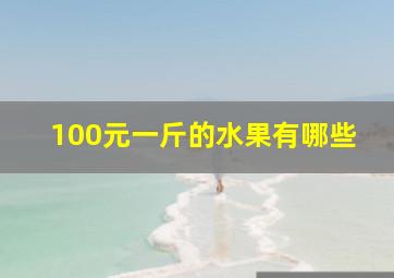 100元一斤的水果有哪些