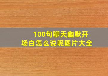 100句聊天幽默开场白怎么说呢图片大全