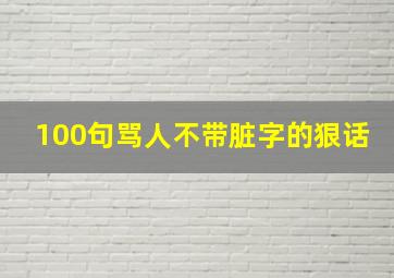 100句骂人不带脏字的狠话