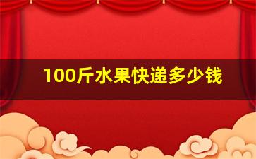 100斤水果快递多少钱