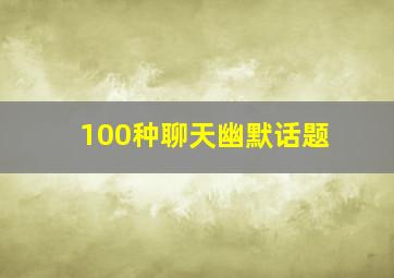 100种聊天幽默话题