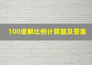 100道解比例计算题及答案