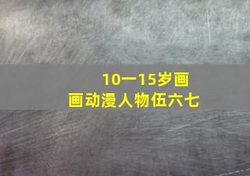 10一15岁画画动漫人物伍六七