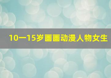 10一15岁画画动漫人物女生