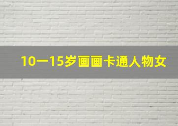 10一15岁画画卡通人物女