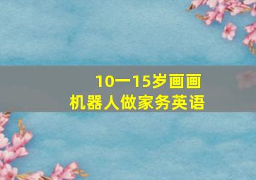 10一15岁画画机器人做家务英语