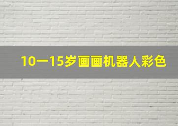 10一15岁画画机器人彩色