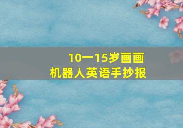 10一15岁画画机器人英语手抄报