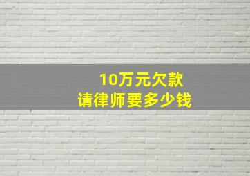 10万元欠款请律师要多少钱