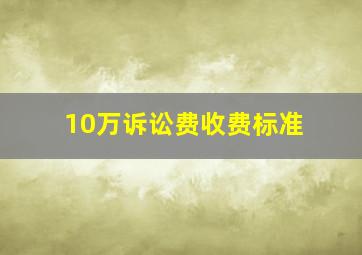 10万诉讼费收费标准