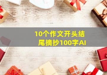 10个作文开头结尾摘抄100字AI