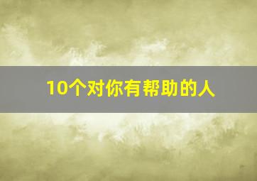 10个对你有帮助的人