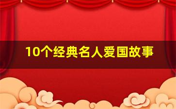 10个经典名人爱国故事