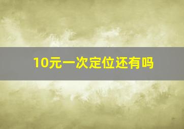 10元一次定位还有吗