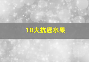 10大抗癌水果