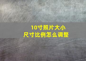 10寸照片大小尺寸比例怎么调整