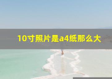 10寸照片是a4纸那么大